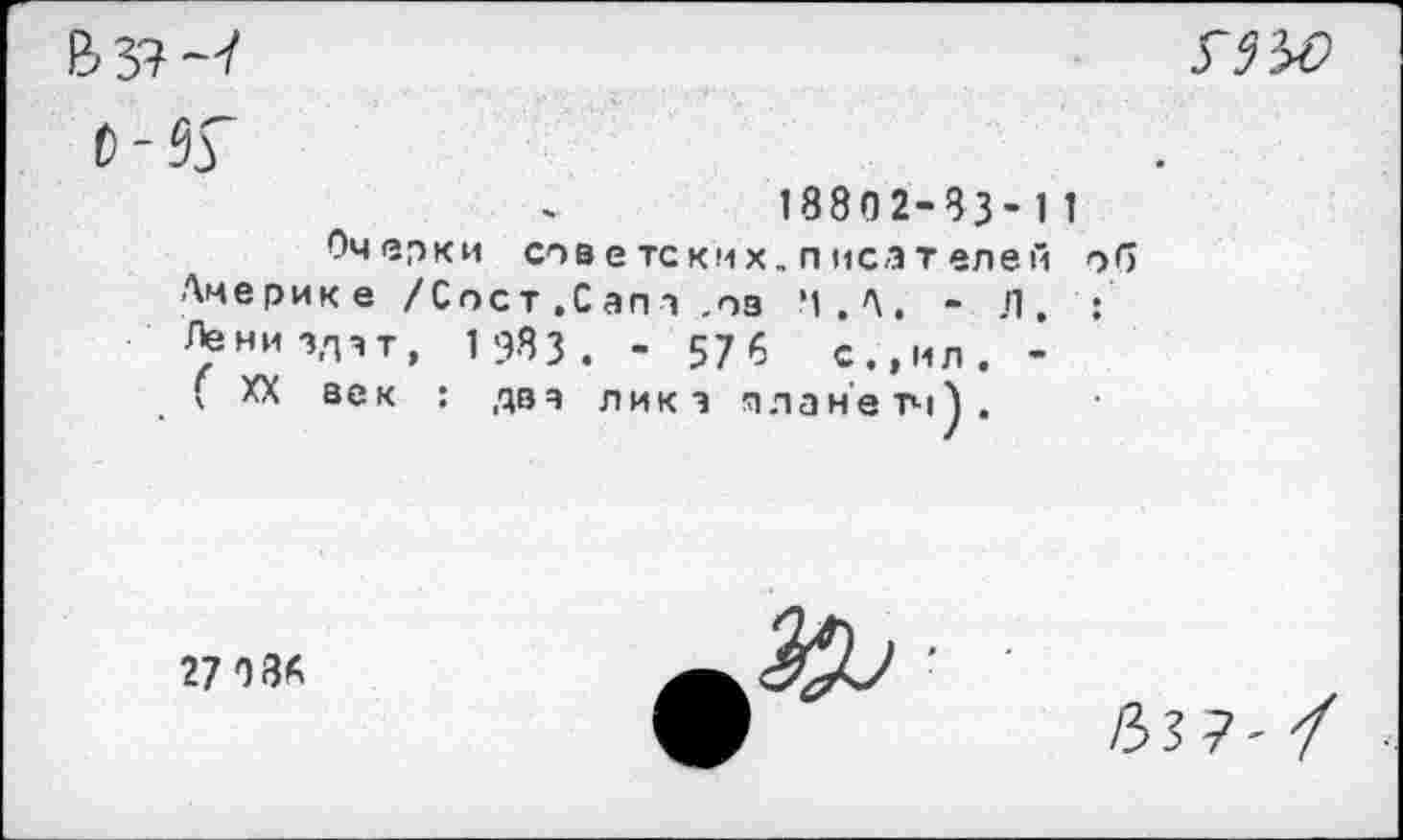 ﻿ВЗ?^

18802-33-11
Очерки сов е тс км х, п поз т еле О об Америке /Сост.Сапч ,оз Ч . Л. - .0, : Лениздат, 1 98 3 . - 57 6	с.,ил. -
( XX век : два лика плане тч А.
27 0 36